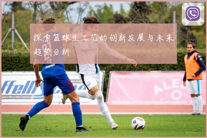 探索篮球生工艺的创新发展与未来趋势分析
