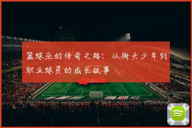 篮球巫的传奇之路：从街头少年到职业球员的成长故事