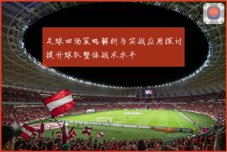 足球回场策略解析与实战应用探讨提升球队整体战术水平