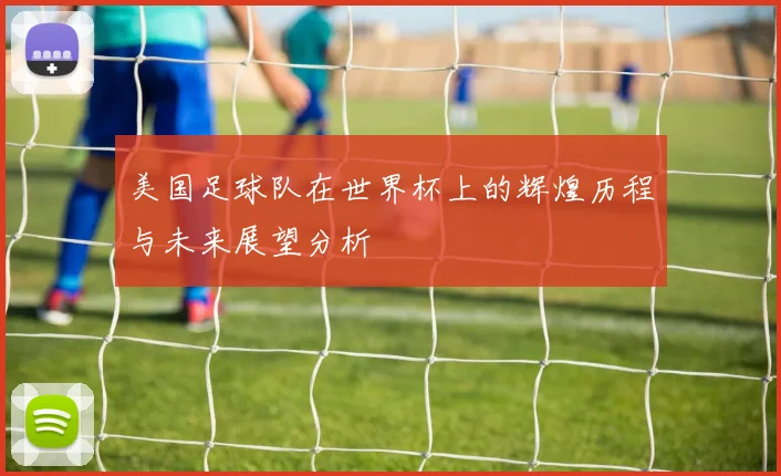 美国足球队在世界杯上的辉煌历程与未来展望分析