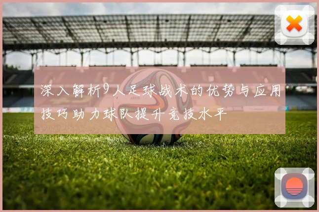 深入解析9人足球战术的优势与应用技巧助力球队提升竞技水平