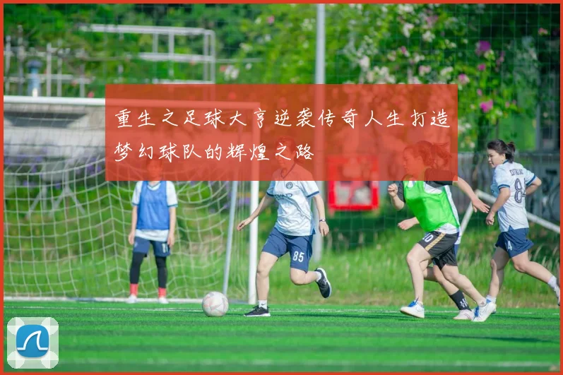 重生之足球大亨逆袭传奇人生打造梦幻球队的辉煌之路