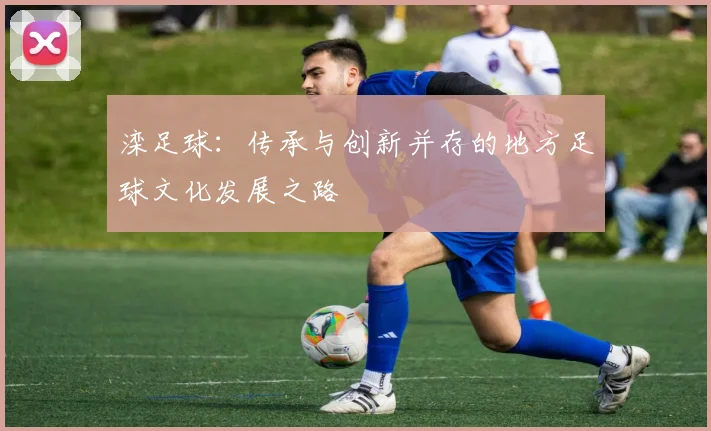 滦足球：传承与创新并存的地方足球文化发展之路