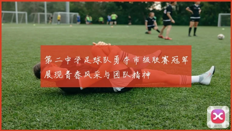第二中学足球队勇夺市级联赛冠军展现青春风采与团队精神