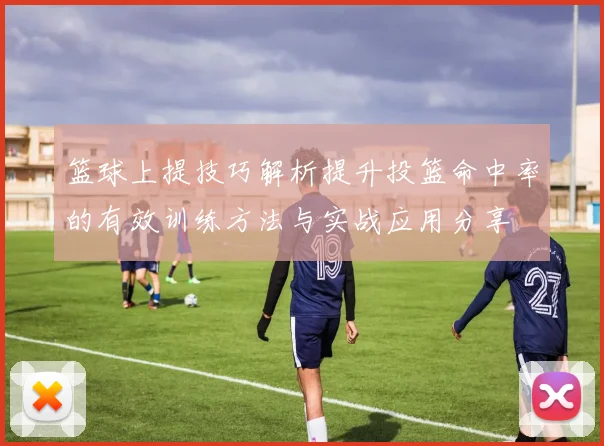 篮球上提技巧解析提升投篮命中率的有效训练方法与实战应用分享