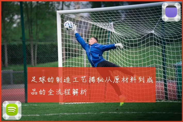 足球的制造工艺揭秘从原材料到成品的全流程解析