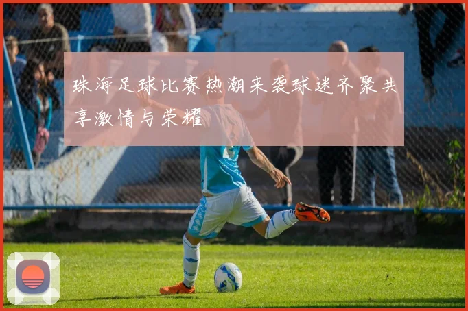 珠海足球比赛热潮来袭球迷齐聚共享激情与荣耀